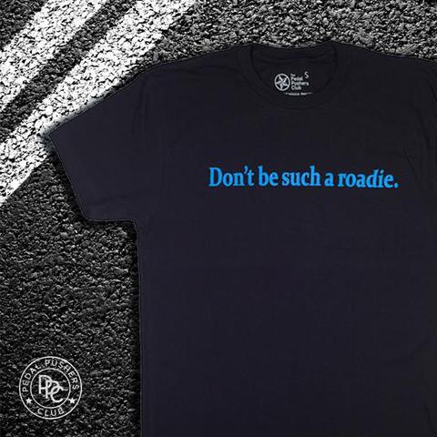 Dark blue t-shirt with light blue text: Don't be such a roadie.